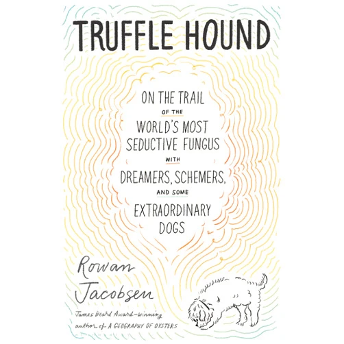 By Rowan Jacobsen (Author) Truffle Hound: On the Trail of the World’s Most Seductive Fungus, with Dreamers, Schemers, and Some Extraordinary Dogs