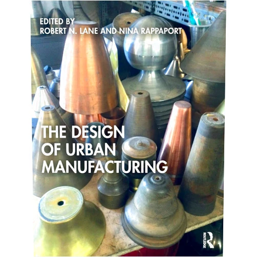 Robert N. Lane,Nina Rappaport The Design of Urban Manufacturing