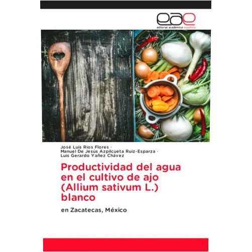 José Luis Ríos Flores,Manuel De Jesús Azpilcueta Ruiz-Esparza,Luis Gerardo Yañez Chávez Productividad del agua en el cultivo de ajo (Allium sativum L.) blanco: en Zacatecas, México (Spanish Edition)