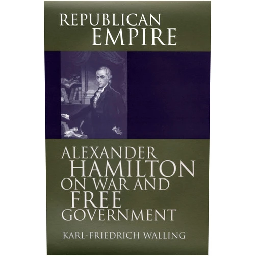 By Karl-Friedrich Walling (Author) Republican Empire: Alexander Hamilton on War and Free Government (American Political Thought)