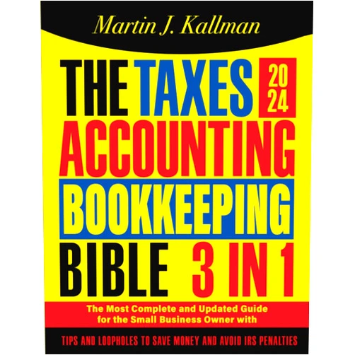 Martin J. Kallman The Taxes, Accounting, Bookkeeping Bible: [3 in 1] The Most Complete and Updated Guide for the Small Business Owner with Tips and Loopholes to Save Money and Avoid IRS Penalties
