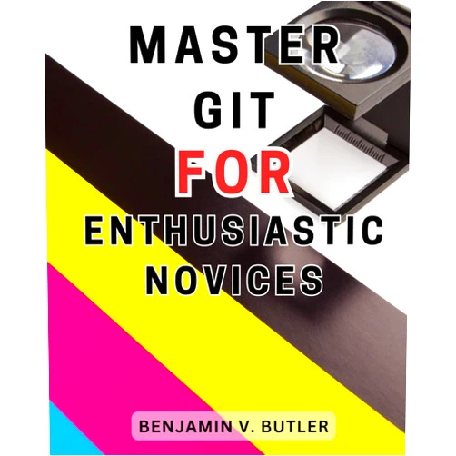 Benjamin V. Butler Master Git for Enthusiastic Novices: Unlock the Full Potential of Version Control & Navigate Git-for-Windows with Ease, Empowering your Developer Journey