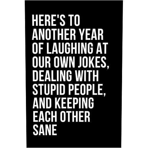 By The Wright Agency (Author) Here's To Another Year Of Laughing At Our Own Jokes, Dealing With Stupid People, And Keeping Each Other Sane: Humorous And Witty Quote Cover Notebook ... | Funny Friendship Gift Idea for Everyone
