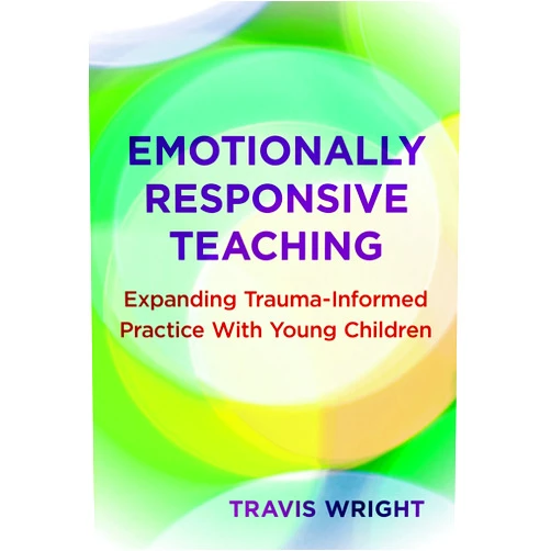 Travis Wright,Nancy File,Christopher P. Brown,Mary Benson McMullen Emotionally Responsive Teaching: Expanding Trauma-Informed Practice With Young Children (Early Childhood Education Series)