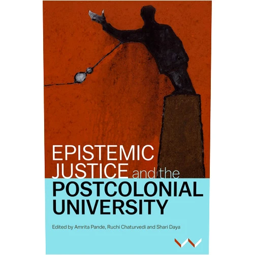 Amrita Pande,Ruchi Chaturvedi,Shari Daya,Sepideh Azari,Koni Benson,Hal Cooper,Kerusha Govender,Shose Kessi,Nomusa Makhubu,Athambile Masola,Lungisile Ntsebeza,Jameelah Omar,Kealeboga Ramaru,Ari Sitas,Rike Sitas Epistemic Justice and the Postcolonial University