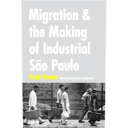 By Paulo Fontes (Author) Migration and the Making of Industrial São Paulo