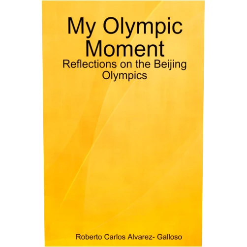 Roberto Carlos Carlos Alvarez- Galloso My Olympic Moment: Reflections on the Beijing Olympics