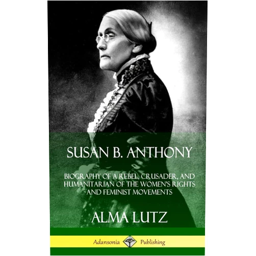 By Alma Lutz (Author) Susan B. Anthony: Biography of a Rebel, Crusader, and Humanitarian of the Women's Rights and Feminist Movements (Hardcover)