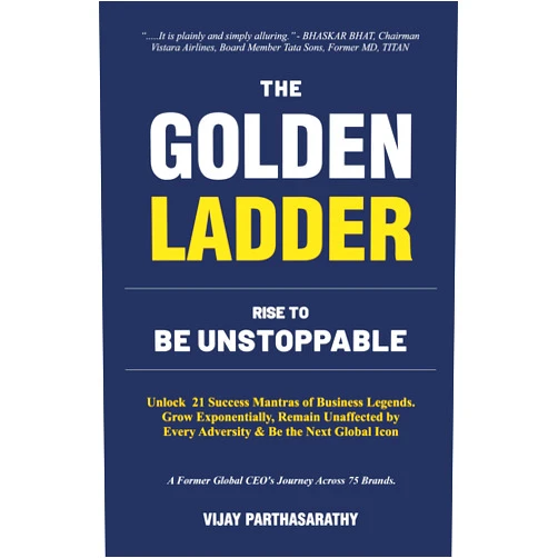 Mr. VIJAY PARTHASARATHY THE GOLDEN LADDER. RISE TO BE UNSTOPPABLE: Unlock 21 Success Mantras of Business Legends. Grow Exponentially, Remain Unaffected by Every Adversity & Be the Next Global Icon