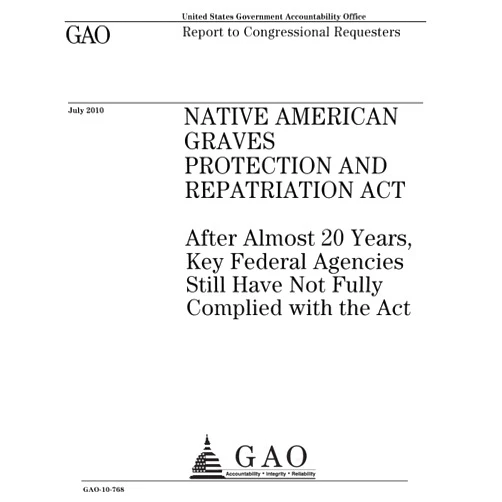 U.S. Government Accountability Office Native American Graves Protection and Repatriation Act: after almost 20 years, key federal agencies still have not fully complied with Act : report to congressional requesters.