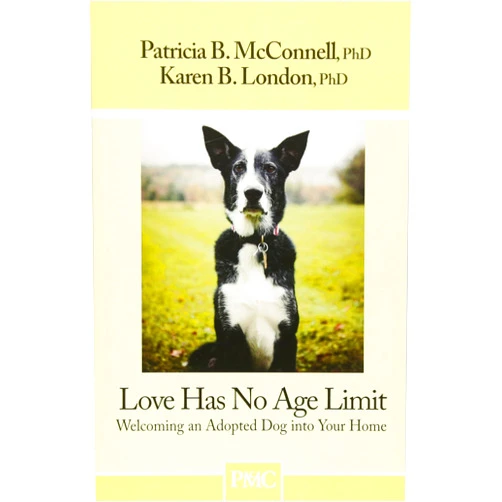 Patricia B McConnell PH.D.,Karen B London PhD Love Has No Age Limit: Welcoming an Adopted Dog Into Your Home
