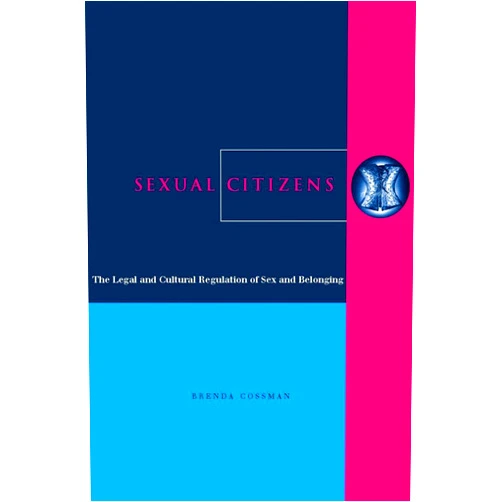 Brenda Cossman Sexual Citizens: The Legal and Cultural Regulation of Sex and Belonging