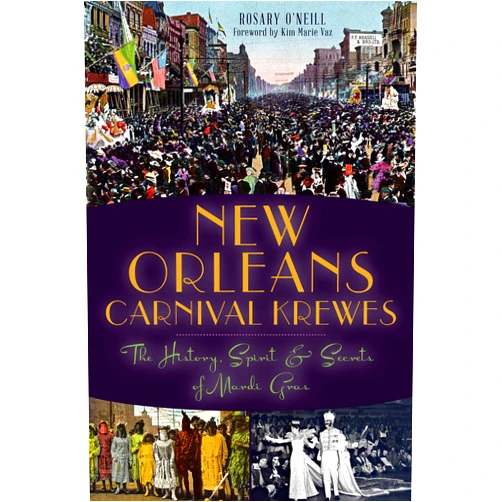 Rosary O'Neill,Kim Marie Vaz New Orleans Carnival Krewes: The History, Spirit & Secrets of Mardi Gras
