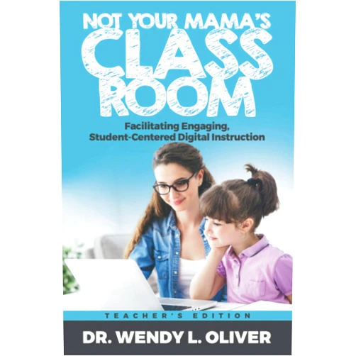 Wendy L. Oliver Ed.D. Not Your Mama's Classroom: Facilitating Engaging, Student-Centered Digital Instruction