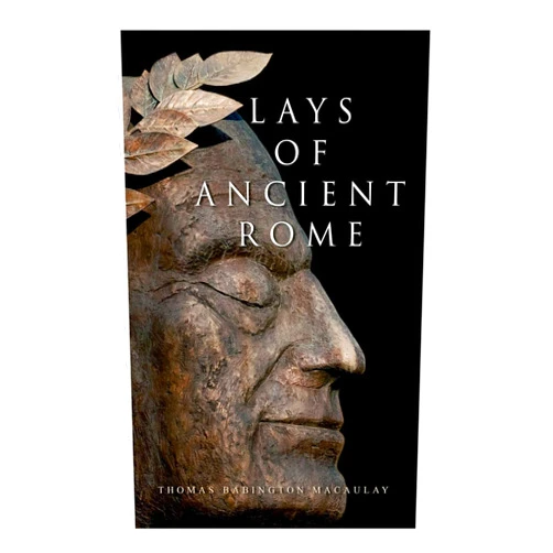 Thomas Babington Macaulay Lays of Ancient Rome: Epic Poems