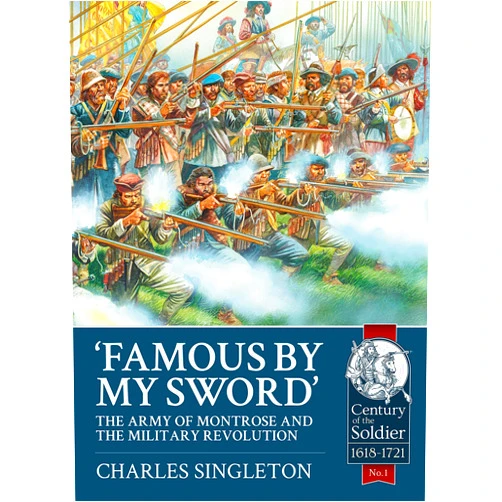 By Charles Singleton (Author) Famous by my Sword: The Army of Montrose and the Military Revolution (Century of the Soldier-Warfare c 1618-1721)
