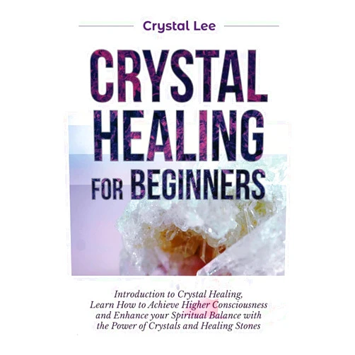 By Crystal Lee (Author) Crystal Healing for Beginners: Introduction to Crystal Healing, Learn how to Achieve Higher Consciousness and Enhance your Spiritual Balance with the Power of Crystals and Healing Stones