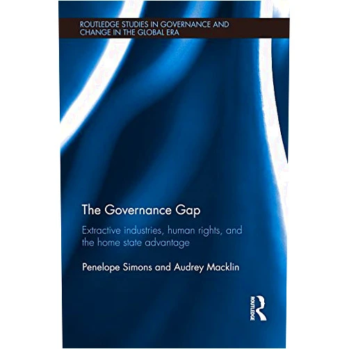 Penelope Simons,Audrey Macklin The Governance Gap: Extractive Industries, Human Rights, and the Home State Advantage (Routledge Studies in Governance and Change in the Global Era)