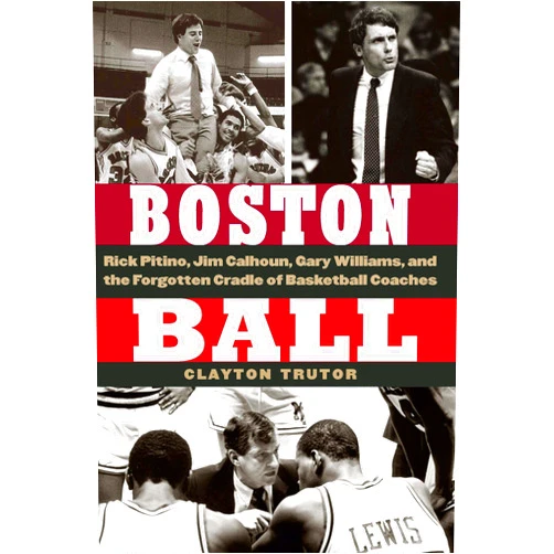 By Clayton Trutor (Author) Boston Ball: Rick Pitino, Jim Calhoun, Gary Williams, and the Forgotten Cradle of Basketball Coaches