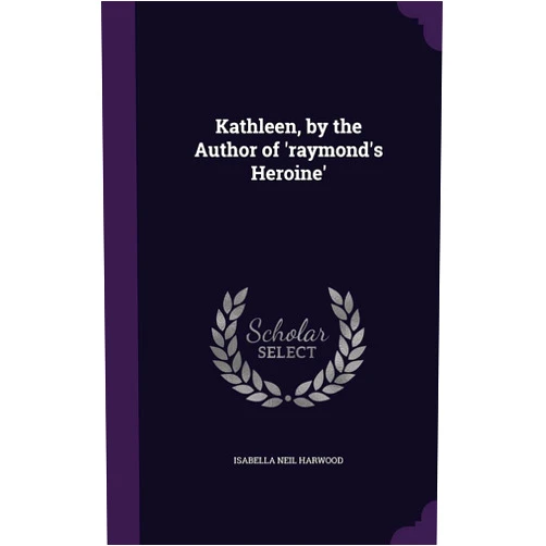 Isabella Neil Harwood Kathleen, by the Author of 'raymond's Heroine'