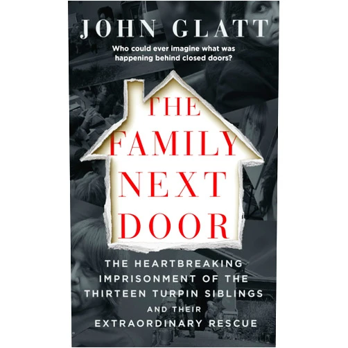 John Glatt The Family Next Door: The Heartbreaking Imprisonment of the Thirteen Turpin Siblings and Their Extraordinary Rescue