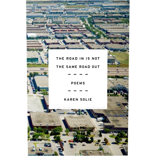 Karen Solie The Road In Is Not the Same Road Out: Poems