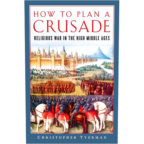 Christopher Tyerman How to Plan a Crusade: Religious War in the High Middle Ages