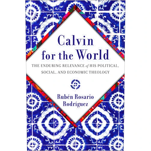 Rubén Rosario Rodríguez Calvin for the World: The Enduring Relevance of His Political, Social, and Economic Theology