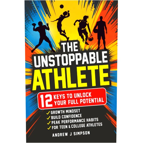Andrew Simpson The Unstoppable Athlete: 12 Keys To Unlock Your Full Potential: Mindset, Confidence, & Peak Performance Habits for Teen and College Athletes Who Play ... Focus, & Mental Toughness for Young Athletes)