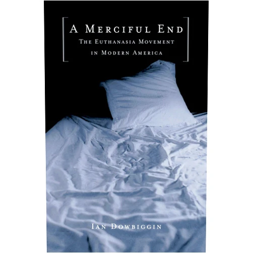 By Ian Dowbiggin (Author) A Merciful End: The Euthanasia Movement in Modern America
