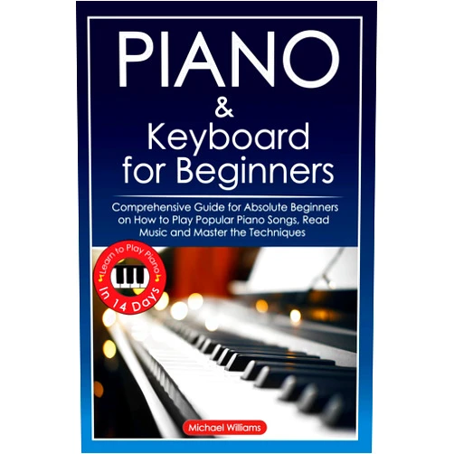 Michael Williams Piano and Keyboard for Beginners: Comprehensive Guide for Absolute Beginners on How to Play Popular Piano Songs, Read Music and Master the Techniques ... Piano in 14 Days. (Learn to Play Instruments)
