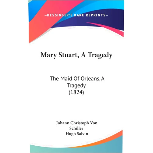 By Johann Christoph Von Schiller (Author), Hugh Salvin (Author) Mary Stuart, A Tragedy: The Maid Of Orleans, A Tragedy (1824)