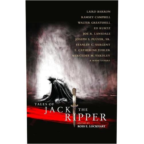 Laird Barron,Joe R. Lansdale,Ann k. Schwader,Alan M. Clark,Gary A. Braunbeck,Ramsey Campbell,Silvia Moreno-Garcia,Ennis Drake,Walter Greatshell,Ross E. Lockhart Tales of Jack the Ripper