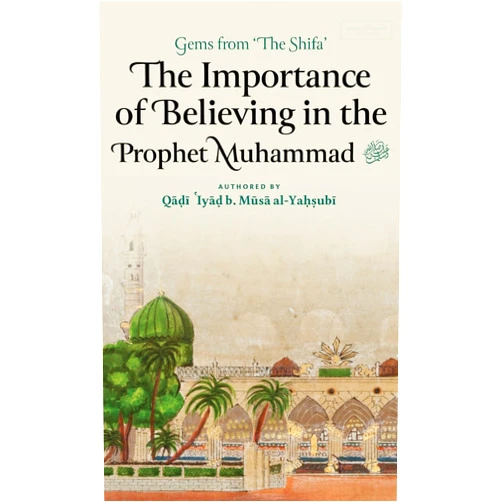 Qadi 'Iyad Ibn Musa Al-Yahsubi The Importance of Believing in the Prophet Muhammad ﷺ (HB)