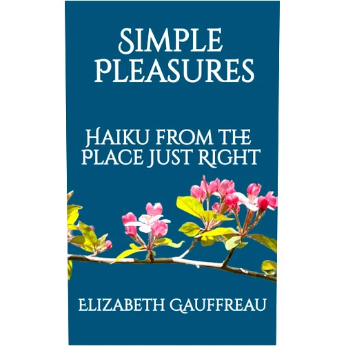 Elizabeth Gauffreau Simple Pleasures: Haiku from the Place Just Right