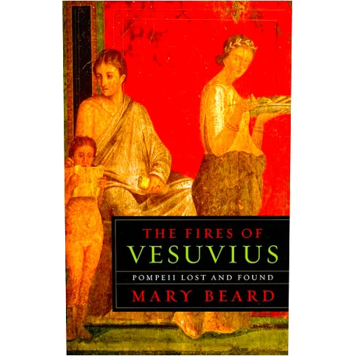 Mary Beard The Fires of Vesuvius: Pompeii Lost and Found