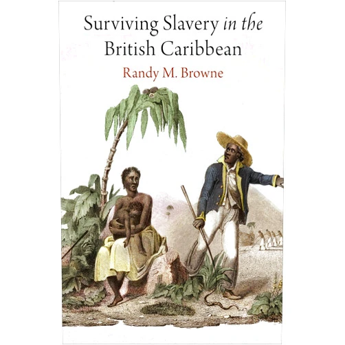 Randy M. Browne Surviving Slavery in the British Caribbean (Early American Studies)