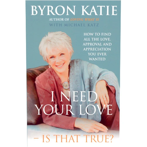 Byron Katie I Need Your Love - Is That True?: How to find all the love, approval and appreciation you ever wanted