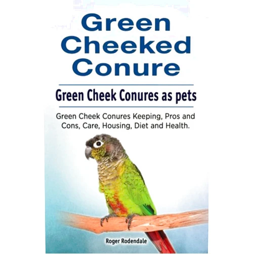 Roger Rodendale Green Cheeked Conure. Green Cheek Conures as pets. Green Cheek Conures Keeping, Pros and Cons, Care, Housing, Diet and Health.