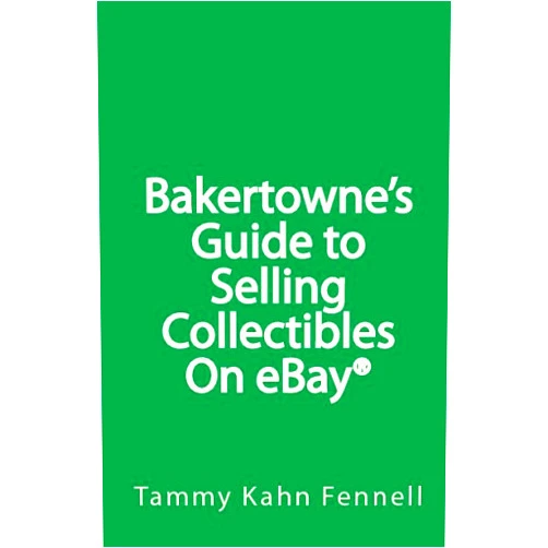 Tammy Kahn Fennell Bakertowne's Guide To Selling Collectibles On Ebay: Navigate Through The Rules And Regulations And Make Nice Money!