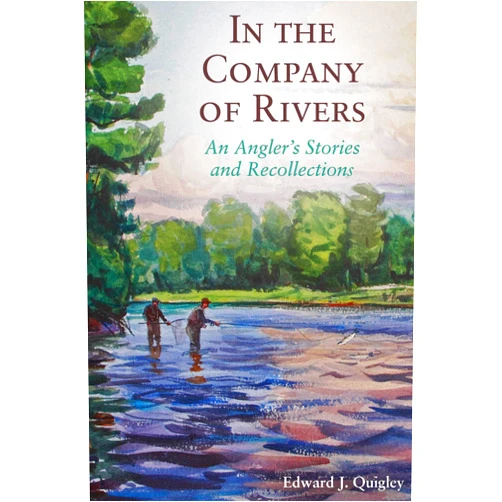 Ed Quigley In the Company of Rivers: An Angler's Stories and Recollections