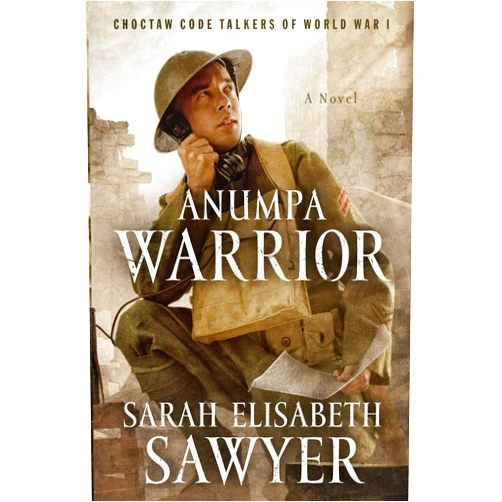 Sarah Elisabeth Sawyer Anumpa Warrior: Choctaw Code Talkers of World War I