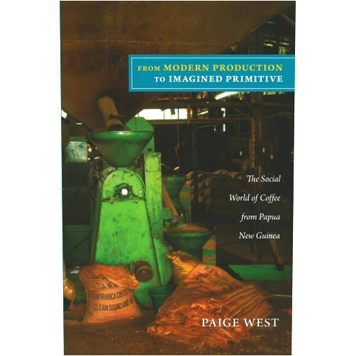 Paige West From Modern Production to Imagined Primitive: The Social World of Coffee from Papua New Guinea