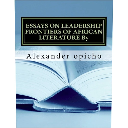 By mr Alexander khamala opicho Esq (Author), Dr Pamela Ochieng Oduor (Editor) Essays on Leadership Frontiers of African Literature: Critical role of literature as a tool of governance