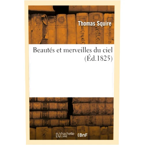 Thomas Squire Beautés Et Merveilles Du Ciel (Éd.1825) (Sciences) (French Edition)