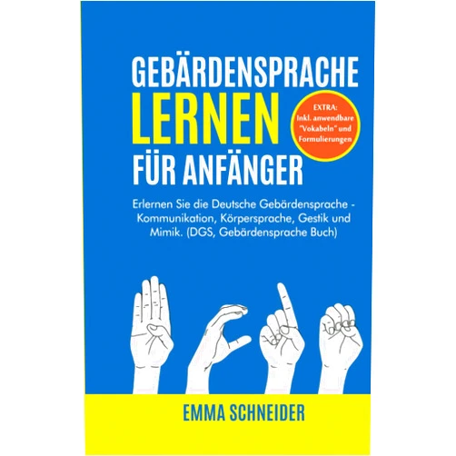 Emma Schneider Gebärdensprache lernen für Anfänger: Erlernen Sie die Deutsche Gebärdensprache - Kommunikation, Körpersprache, Gestik und Mimik. (DGS, Gebärdensprache Buch) (German Edition)