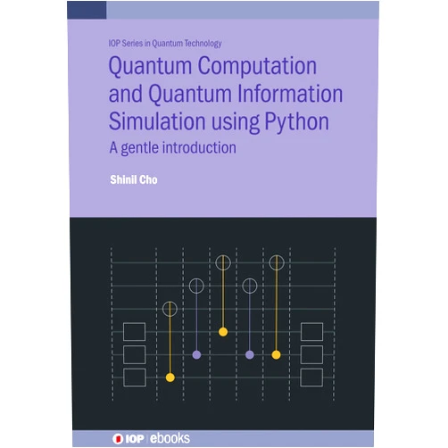 Shinil Cho Quantum Computation and Quantum Information Simulation using Python: A gentle introduction (Iop Series in Quantum Technology)