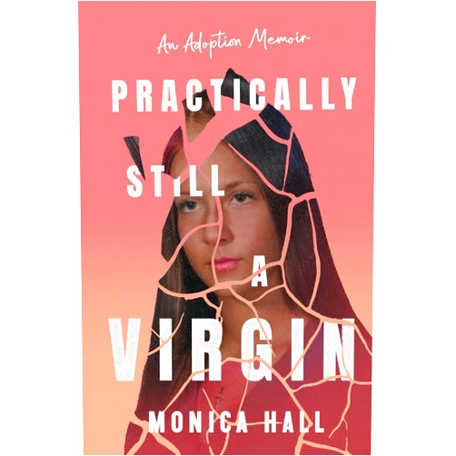 Monica Hall Practically Still a Virgin: An Adoption Memoir