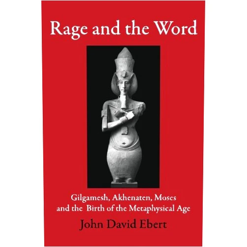 By John David Ebert (Author) Rage and the Word: Gilgamesh, Akhenaten, Moses and the Birth of the Metaphysical Age