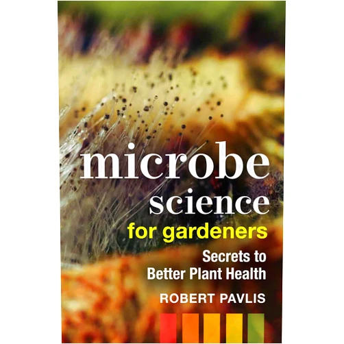 Robert Pavlis Microbe Science for Gardeners: Secrets to Better Plant Health (Garden Science Series, 4)
